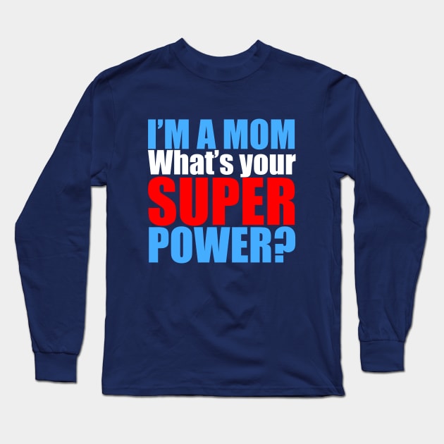 I'm a Mom, What's Your Superpower? Long Sleeve T-Shirt by epiclovedesigns